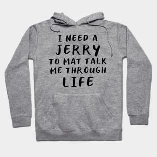 I Need A Jerry To Mat Talk Me Through Life Hoodie